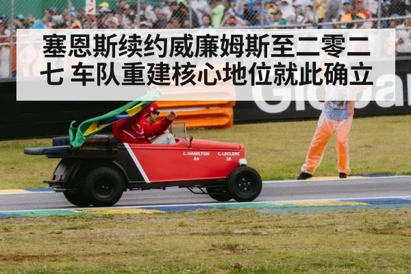 塞恩斯续约威廉姆斯至二零二七 车队重建核心地位就此确立