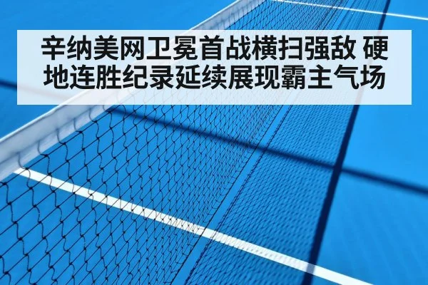 辛纳美网卫冕首战横扫强敌 硬地连胜纪录延续展现霸主气场
