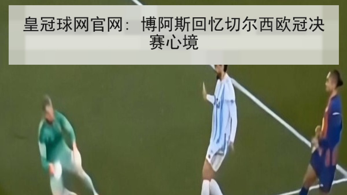 皇冠球网官网: 博阿斯回忆切尔西欧冠决赛心境 皇冠球网官网: 博阿斯回忆切尔西欧冠决赛心境