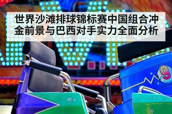 世界沙滩排球锦标赛中国组合冲金前景与巴西对手实力全面分析